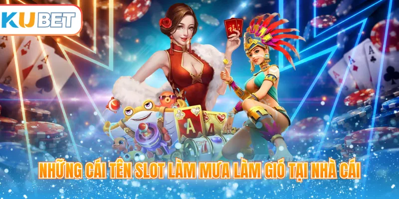 Những cái tên slot làm mưa làm gió tại nhà cái